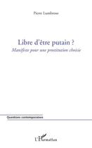 Couverture du livre « Libre d'être putain ?; manifeste pour une prostitution choisie » de Pierre Lumbroso aux éditions Editions L'harmattan