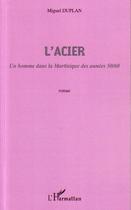 Couverture du livre « L'acier ; un homme dans la Martinique des années 50/60 » de Miguel Duplan aux éditions Editions L'harmattan