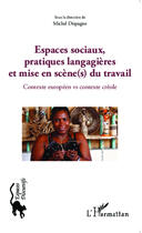 Couverture du livre « Espaces sociaux, pratiques langagières et mise en scène(s) du travail ; contexte européen vs contexte créole » de Michel Dispagne aux éditions Editions L'harmattan