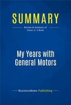 Couverture du livre « Summary: My Years with General Motors : Review and Analysis of Sloan Jr.'s Book » de Businessnews Publishing aux éditions Business Book Summaries