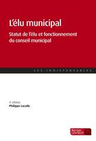 Couverture du livre « L'élu municipal ; statut de l'élu et fonctionnement du conseil municipal (5e édition) » de Philippe Lacaile Boissy aux éditions Berger-levrault