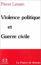 Couverture du livre « Violence politique et guerre civile » de Pierre Lenain aux éditions Economica