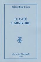 Couverture du livre « Le café carnivore » de Bernard Da Costa aux éditions Librairie Theatrale