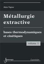 Couverture du livre « Métallurgie extractive t.1 ; bases thermodynamiques et cinétiques » de Alain Vignes aux éditions Hermes Science Publications