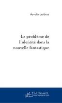 Couverture du livre « Le problème de l'identité dans la nouvelle fantastique » de Aurelia Lesbros aux éditions Editions Le Manuscrit