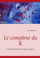 Couverture du livre « Le complexe du K ; la plus belle des fleurs soigne ses épines » de Eve Zibelyne aux éditions Books On Demand