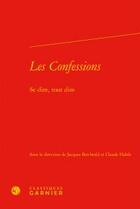 Couverture du livre « Les Confessions ; se dire, tout dire » de Jacques Berchtold et Claude Habib aux éditions Classiques Garnier
