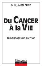 Couverture du livre « Du cancer à la vie : Témoignages de guérison » de Nicole Delepine aux éditions Marco Pietteur