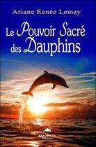 Couverture du livre « Le pouvoir sacré des dauphins » de Ariane Renee Lemay aux éditions Dauphin Blanc