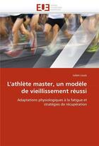 Couverture du livre « L'athlete master, un modele de vieillissement reussi » de Louis Julien aux éditions Editions Universitaires Europeennes