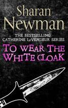 Couverture du livre « To Wear the White Cloak » de Sharan Newman aux éditions Little Brown Book Group Digital