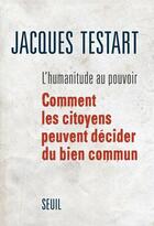 Couverture du livre « L'humanitude au pouvoir ; comment les citoyens peuvent décider du bien commun » de Jacques Testart aux éditions Seuil