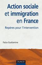 Couverture du livre « Action sociale et immigration en France ; repères pour l'intervention » de Faiza Guelamine aux éditions Dunod