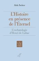 Couverture du livre « L'histoire en présence de l'éternel ; l'eschatologie d'Henri de Lubac » de Alek Zwitter aux éditions Cerf