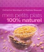 Couverture du livre « Mes Petits Plats 100% Naturel » de Catherine Mandigon et Patricia Rivecchio aux éditions Solar