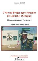 Couverture du livre « CRISE AU PROJET AGRO-FORESTIER DE DIOURBEL (SENEGAL) : Mon combat contre l'arbitraire » de Moumar Gueye aux éditions Editions L'harmattan