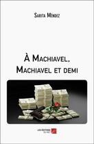 Couverture du livre « À Machiavel, Machiavel et demi » de Mendez Sarita aux éditions Editions Du Net