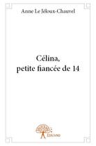 Couverture du livre « Célina, petite fiancée de 14 » de Anne Le Jeloux-Chauvel aux éditions Edilivre