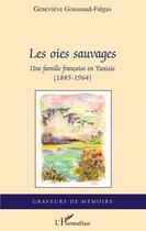 Couverture du livre « Les oies sauvages ; une famille française en Tunisie (1885-1964) » de Genevieve Goussaud-Falgas aux éditions Editions L'harmattan