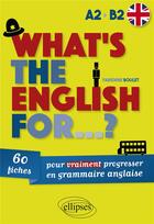 Couverture du livre « What's the english for...? 60 fiches pour vraiment progresser en grammaire anglaise [a2-b2] » de Boulet Fabienne aux éditions Ellipses