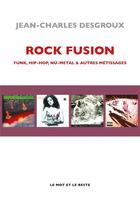 Couverture du livre « Rock fusion - funk, hip-hop, nu-metal & autres métissages » de Jean-Charles Desgroux aux éditions Le Mot Et Le Reste