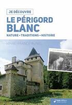 Couverture du livre « Je découvre : le Périgord Blanc ; nature, traditions, histoire » de Marie-France Bunel aux éditions Geste