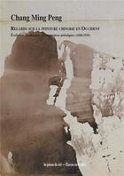 Couverture du livre « Regards sur la peinture chinoise en Occident : évolution du discours et résonances artistiques (1800-1939) » de Chang Ming Peng aux éditions Les Presses Du Reel