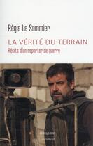 Couverture du livre « La vérité du terrain : récits d'un reporter de guerre » de Regis Le Sommier aux éditions Bouquins