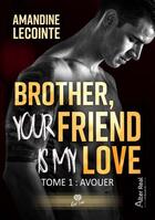 Couverture du livre « Brother, your friend is my love Tome 1 : Avouer » de Lecointe Amandine aux éditions Alter Real