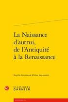 Couverture du livre « La naissance d'autrui, de l'Antiquité à la Renaissance » de Jerome Lagouanere aux éditions Classiques Garnier