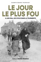Couverture du livre « Le jour le plus fou : 6 juin 1944, les civils dans la tourmente » de Elizabeth Coquart et Philippe Huet aux éditions Ouest France
