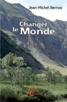 Couverture du livre « Changer le monde » de Jean-Michel Bernos aux éditions Edilivre