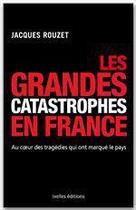 Couverture du livre « Les grandes catastrophes en France ; au coeur des tragédies qui ont marqué le pays » de Rouzet-J aux éditions Ixelles Editions