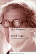 Couverture du livre « Patrick roegiers ou les anamorphoses d'orphée » de Alain Goldschmidt aux éditions Luce Wilquin