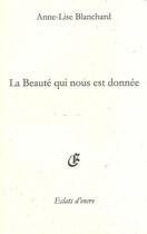 Couverture du livre « La beauté qui nous est donnée » de Anne-Lise Blanchard aux éditions Eclats D'encre