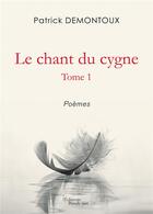 Couverture du livre « Le chant du cygne t.1 ; poèmes » de Patrick Demontoux aux éditions Baudelaire