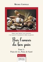 Couverture du livre « Pour l'amour du bon pain Tome 3 : pains de vie, pains de sante » de Michel Cornille aux éditions Verone