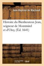 Couverture du livre « Histoire du bienheureux jean, seigneur de montmirel et d'oisy (ed.1641) » de Machault D'Arnouvill aux éditions Hachette Bnf