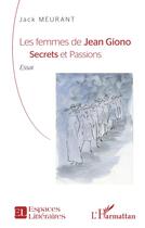 Couverture du livre « Les femmes de Jean Giono : secrets et passions » de Jack Meurant aux éditions L'harmattan