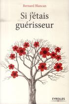 Couverture du livre « Si j'étais guérisseur » de Bernard Blancan aux éditions Eyrolles