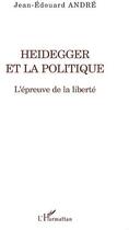 Couverture du livre « Heidegger et la politique ; l'épreuve de la liberté » de Jean-Edouard Andre aux éditions L'harmattan