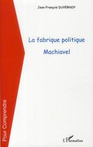 Couverture du livre « La fabrique politique ; Machiavel » de Jean-Francois Duvernoy aux éditions L'harmattan