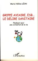 Couverture du livre « Grippe aviaire, esb... le délire sanitaire ; plaidoyer pour une civilisation de la vie » de Marie-Helene Leon aux éditions Editions L'harmattan