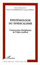 Couverture du livre « Épistémologie du syndicalisme ; construction disciplinaire de l'objet syndical » de Georges Ubbiali et Vincent Chambarlhac et Collectif aux éditions Editions L'harmattan