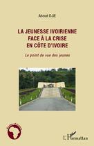 Couverture du livre « La jeunesse ivoirienne face à la crise en Côte d'Ivoire ; le point de vue des jeunes » de Djie Ahoue aux éditions Editions L'harmattan