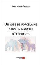 Couverture du livre « Un vase de porcelaine dans un magasin d'éléphants » de Jeanne Martin-Fenouillet aux éditions Editions Du Net