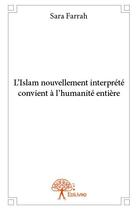 Couverture du livre « L'Islam nouvellement interprété convient à l'humanité entière » de Sara Farrah aux éditions Edilivre