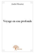 Couverture du livre « Voyage en eau profonde » de Andre Houriez aux éditions Edilivre