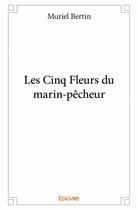 Couverture du livre « Les cinq fleurs du marin-pecheur » de Muriel Bertin aux éditions Edilivre