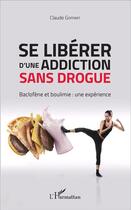 Couverture du livre « Se libérer d'une addiction sans drogue ; Baclofène et boulimie : une expérience » de Claude Goffart aux éditions L'harmattan